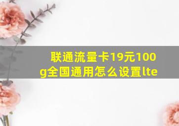 联通流量卡19元100g全国通用怎么设置lte