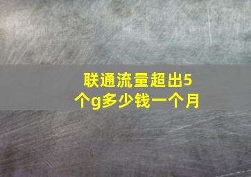 联通流量超出5个g多少钱一个月