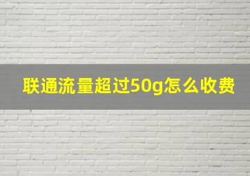 联通流量超过50g怎么收费