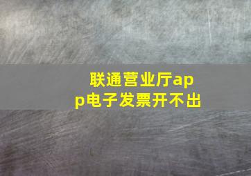 联通营业厅app电子发票开不出