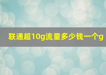 联通超10g流量多少钱一个g