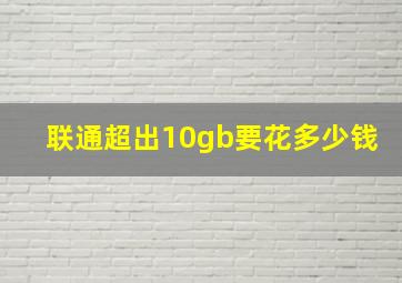 联通超出10gb要花多少钱