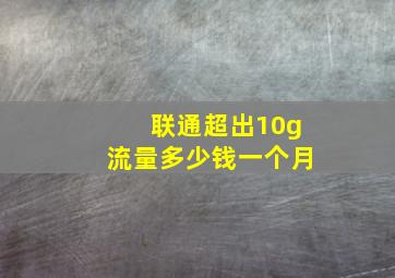 联通超出10g流量多少钱一个月