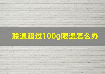 联通超过100g限速怎么办