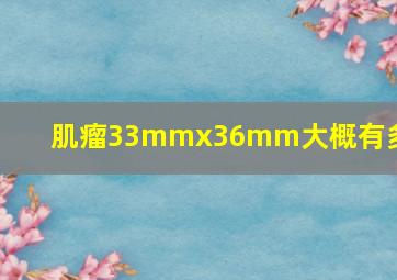 肌瘤33mmx36mm大概有多大