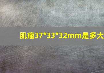 肌瘤37*33*32mm是多大