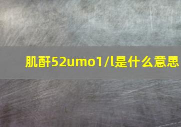 肌酐52umo1/l是什么意思