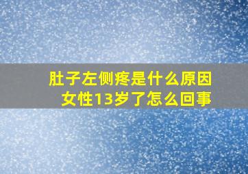 肚子左侧疼是什么原因女性13岁了怎么回事