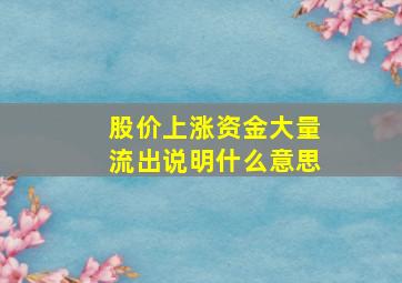 股价上涨资金大量流出说明什么意思