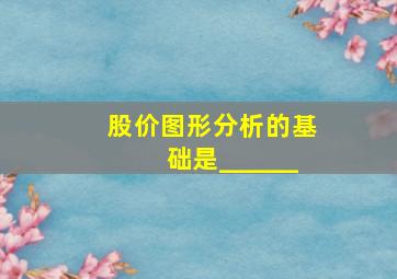 股价图形分析的基础是______