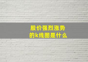 股价强烈涨势的k线图是什么