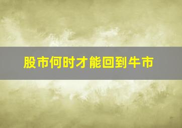 股市何时才能回到牛市