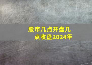 股市几点开盘几点收盘2024年