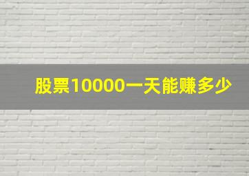 股票10000一天能赚多少