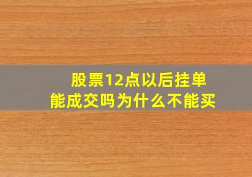 股票12点以后挂单能成交吗为什么不能买