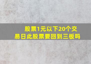 股票1元以下20个交易日此股票要回到三板吗