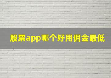 股票app哪个好用佣金最低