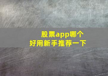 股票app哪个好用新手推荐一下