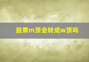 股票m顶会转成w顶吗