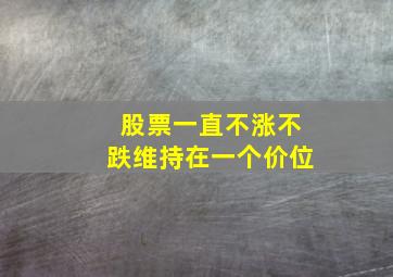 股票一直不涨不跌维持在一个价位