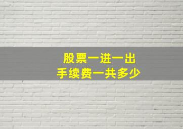 股票一进一出手续费一共多少