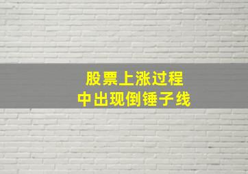 股票上涨过程中出现倒锤子线