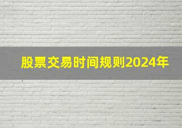 股票交易时间规则2024年