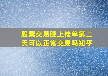 股票交易晚上挂单第二天可以正常交易吗知乎