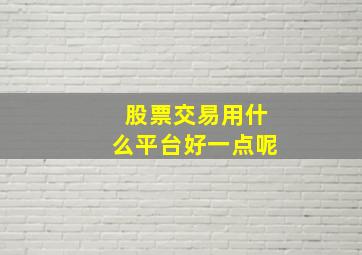 股票交易用什么平台好一点呢