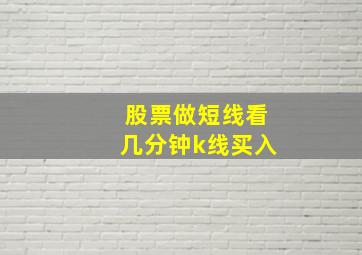 股票做短线看几分钟k线买入