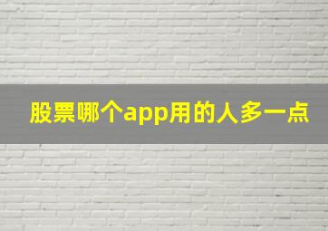 股票哪个app用的人多一点