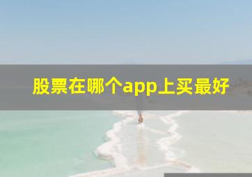 股票在哪个app上买最好