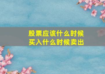 股票应该什么时候买入什么时候卖出