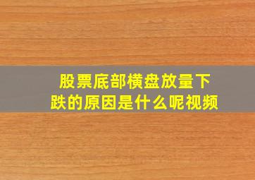 股票底部横盘放量下跌的原因是什么呢视频