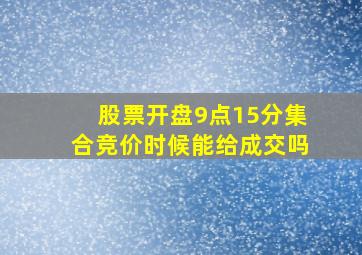 股票开盘9点15分集合竞价时候能给成交吗