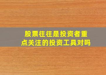 股票往往是投资者重点关注的投资工具对吗