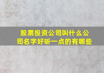 股票投资公司叫什么公司名字好听一点的有哪些