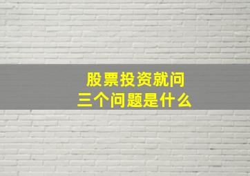 股票投资就问三个问题是什么