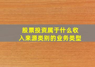 股票投资属于什么收入来源类别的业务类型