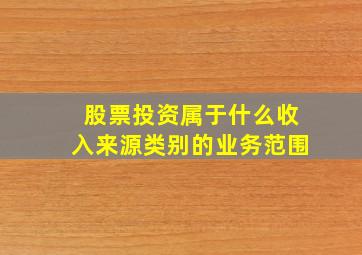 股票投资属于什么收入来源类别的业务范围