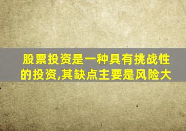 股票投资是一种具有挑战性的投资,其缺点主要是风险大