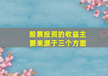 股票投资的收益主要来源于三个方面