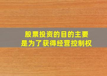 股票投资的目的主要是为了获得经营控制权