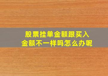 股票挂单金额跟买入金额不一样吗怎么办呢