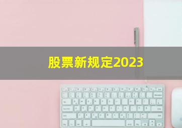 股票新规定2023