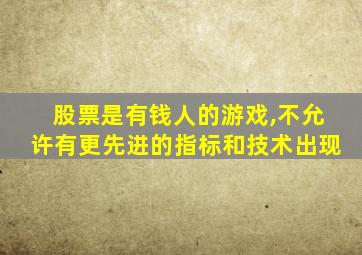 股票是有钱人的游戏,不允许有更先进的指标和技术出现