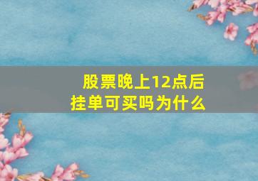 股票晚上12点后挂单可买吗为什么