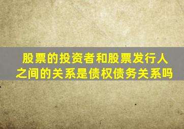 股票的投资者和股票发行人之间的关系是债权债务关系吗