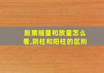 股票缩量和放量怎么看,阴柱和阳柱的区别