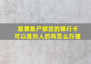 股票账户绑定的银行卡可以是别人的吗怎么办理